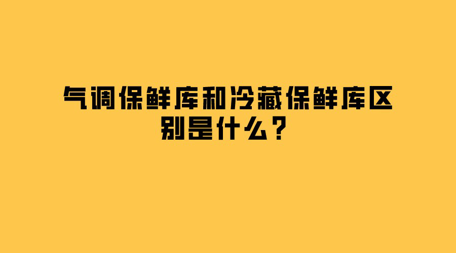 氣調(diào)保鮮庫和冷藏保鮮庫區(qū)別是什么？