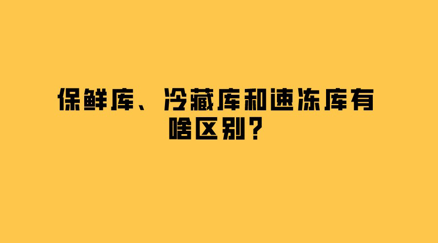 保鮮庫、冷藏庫和速凍庫有啥區(qū)別？