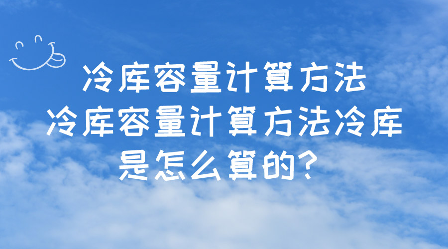 冷庫(kù)容量計(jì)算方法冷庫(kù)容量計(jì)算方法冷庫(kù)是怎么算的？