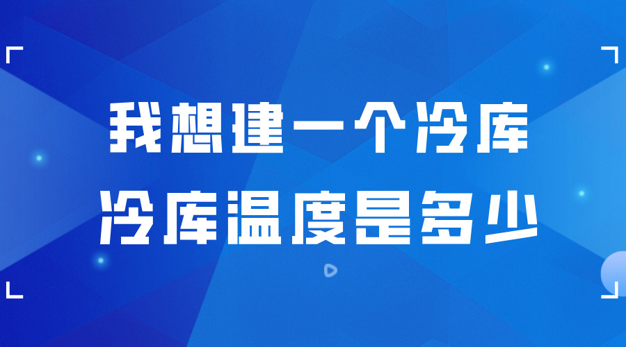 我想建一個(gè)冷庫(kù) ，冷庫(kù)的溫度是多少？