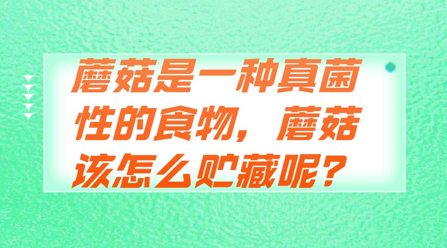 蘑菇是一種真菌性的食物，蘑菇該怎么貯藏呢？