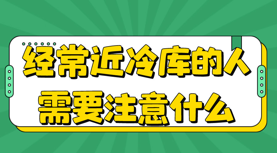 經(jīng)常進(jìn)冷庫(kù)的人注意什么.jpg