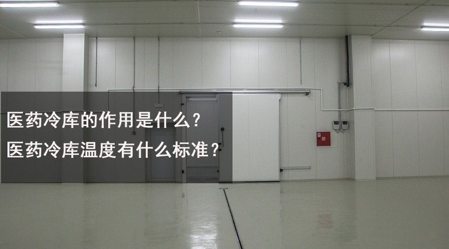 醫(yī)藥冷庫(kù)的作用是什么？醫(yī)藥冷庫(kù)溫度有什么標(biāo)準(zhǔn)？.jpg