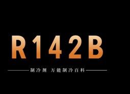 制冷劑R142b簡介、用途、物理性質(zhì)、技術(shù)指標(biāo)及存儲運(yùn)輸詳細(xì)說明