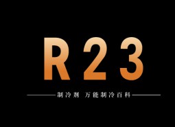 制冷劑R23簡介、用途、物理性質、技術指標及存儲運輸詳細說明