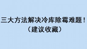 三大方法解決冷庫除霉難題?。ńㄗh收藏）