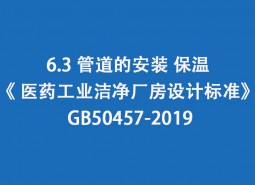 6.3 管道的安裝、保溫-《 醫(yī)藥工業(yè)潔凈廠房設計標準》 GB50457-2019