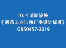 10.4 消防設(shè)施-《 醫(yī)藥工業(yè)潔凈廠房設(shè)計標(biāo)準(zhǔn)》 GB50457-2019